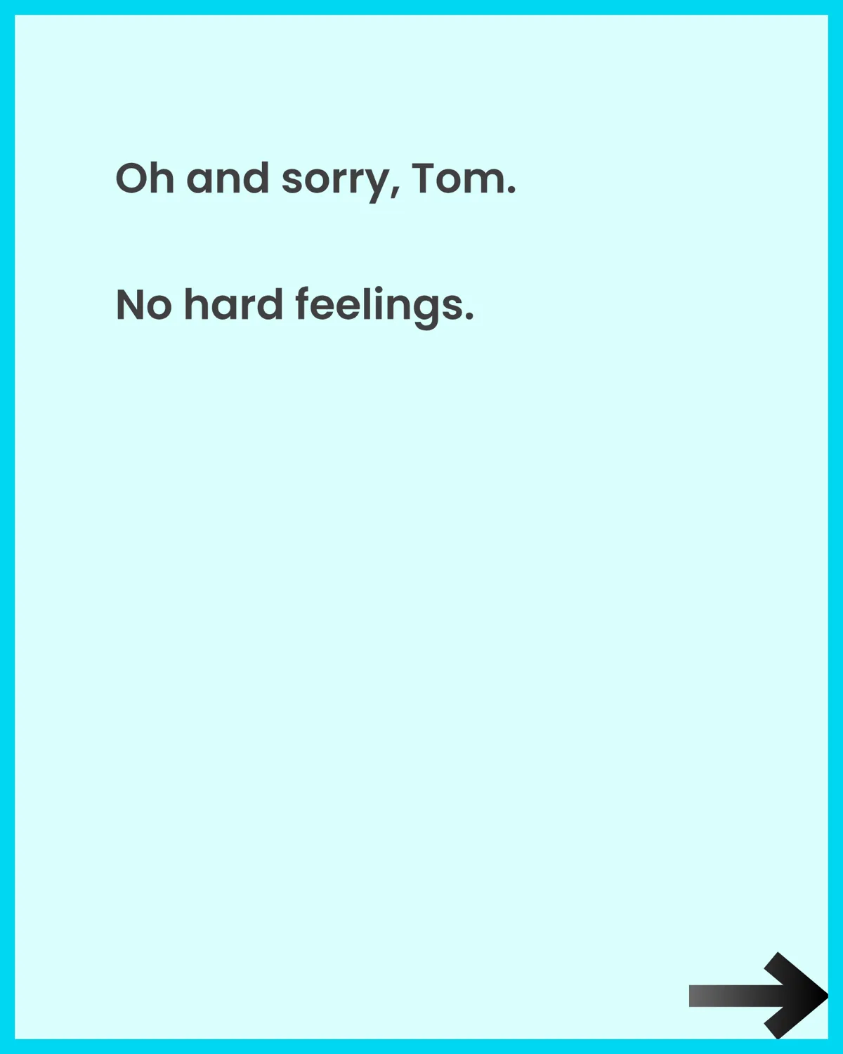 Oh and sorry, Tom. No hard feelings.